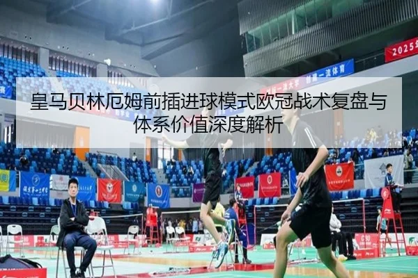 皇马贝林厄姆前插进球模式欧冠战术复盘与体系价值深度解析