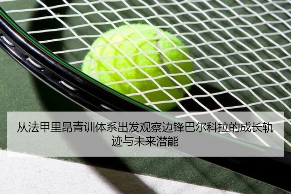从法甲里昂青训体系出发观察边锋巴尔科拉的成长轨迹与未来潜能