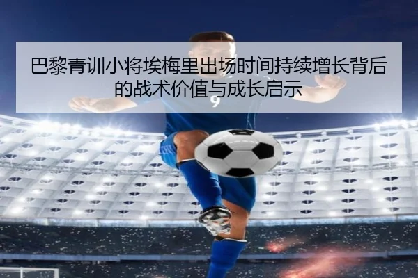巴黎青训小将埃梅里出场时间持续增长背后的战术价值与成长启示