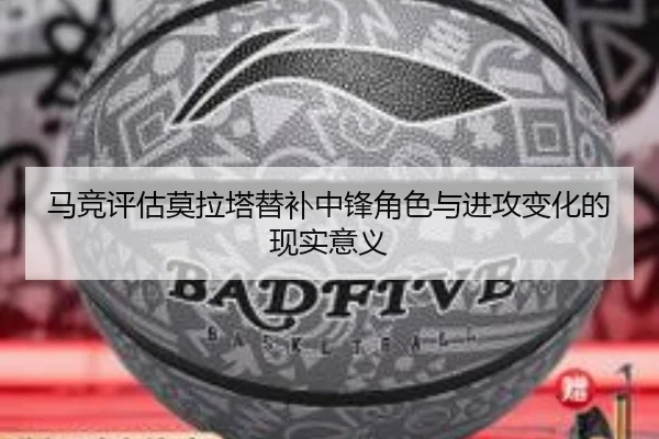 马竞评估莫拉塔替补中锋角色与进攻变化的现实意义