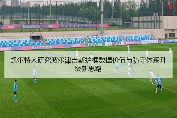 凯尔特人研究波尔津吉斯护框数据价值与防守体系升级新思路