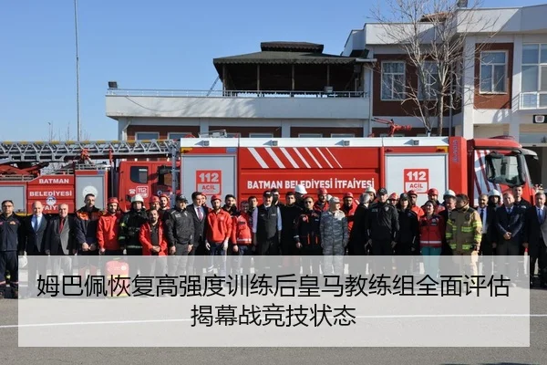 姆巴佩恢复高强度训练后皇马教练组全面评估揭幕战竞技状态